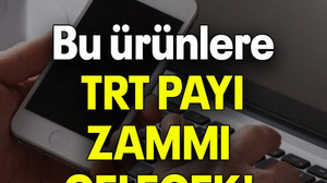 Bu ürünlere TRT PAYI ZAMMI GELECEK!